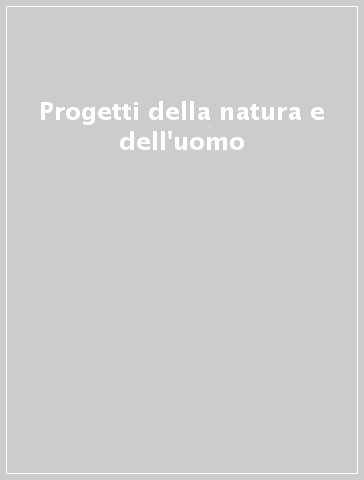 Progetti della natura e dell'uomo