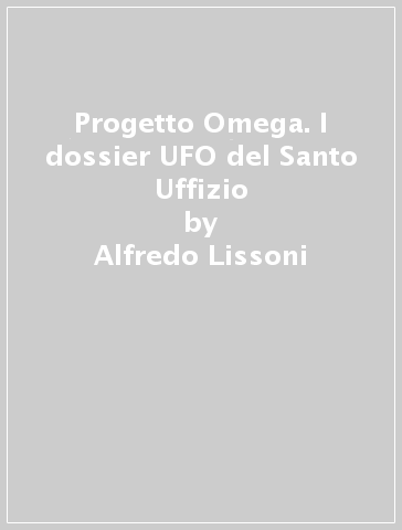 Progetto Omega. I dossier UFO del Santo Uffizio - Alfredo Lissoni