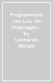 Programmare con Lua. Un linguaggio di scripting semplice e veloce