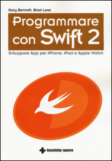 Programmare con Swift 2. Sviluppare App per iPhone, iPad e Apple Watch - GARY BENNETT - Brad Lees