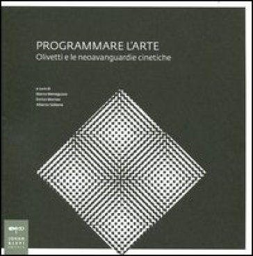 Programmare l'arte. Olivetti e le neoavanguardie cinetiche. Catalogo della mostra