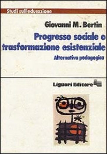 Progresso sociale o trasformazione esistenziale. Alternativa pedagogica - Giovanni M. Bertin