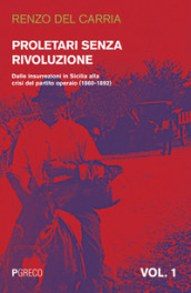 Proletari senza rivoluzione. 1: Dalle insurrezioni in Sicilia alla crisi del Partito operaio (1860-1892)