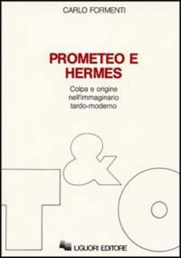 Prometeo e Hermes. Colpa e origine nell'immaginario moderno - Carlo Formenti