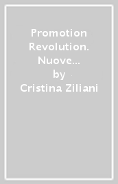 Promotion Revolution. Nuove strategie e nuovi protagonisti della promozione 2.0