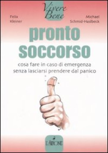 Pronto soccorso. Cosa fare in caso di emergenza senza lasciarsi prendere dal panico - Felix Kleiner - Michael Schmid-Haslbeck