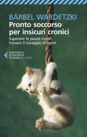 Pronto soccorso per insicuri cronici. Superare le paure inutili, trovare il coraggio di agire - Barbel Wardetzki