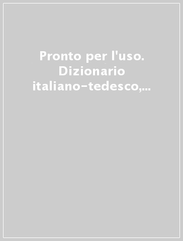 Pronto per l'uso. Dizionario italiano-tedesco, tedesco-italiano