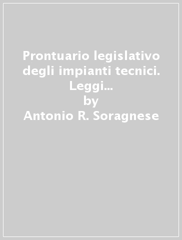 Prontuario legislativo degli impianti tecnici. Leggi 46/1990, 10/1991, DL 626/1994 e 242/1996 - Antonio R. Soragnese