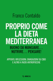 Proprio come la dieta mediterranea. Buono da mangiare... nutrire... pensare! Appunti, riflessioni, divagazioni su cibo e altro a inizio Antropocene