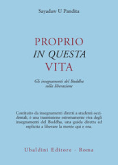 Proprio in questa vita. Gli insegnamenti del Buddha sulla liberazione