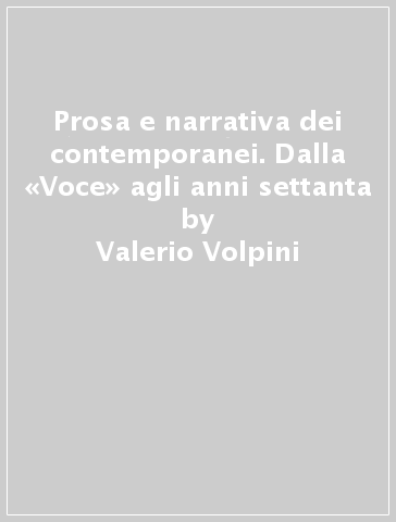 Prosa e narrativa dei contemporanei. Dalla «Voce» agli anni settanta - Valerio Volpini