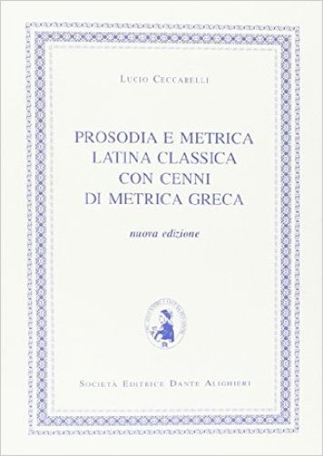 Prosodia e metrica latina classica. Con cenni di metrica greca. Per i Licei e gli Ist. magistrali - Lucio Ceccarelli