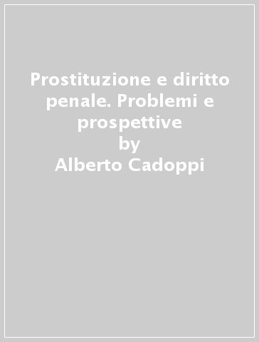 Prostituzione e diritto penale. Problemi e prospettive - Alberto Cadoppi
