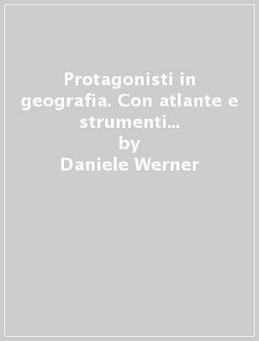 Protagonisti in geografia. Con atlante e strumenti della geografia. Per la Scuola media. 1. - Daniele Werner - Paolo Aziani - Marisa Mazzi