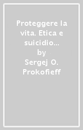 Proteggere la vita. Etica e suicidio assistito dai medici