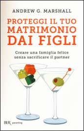 Proteggi il tuo matrimonio dai figli. Creare un famiglia felice senza sacrificare il partner