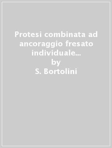 Protesi combinata ad ancoraggio fresato individuale (titanio, leghe d'oro, cromo, cobalto) - R. Rossi - S. Bortolini - M. Franchi