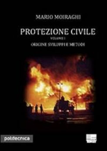 Protezione civile. 1: Origine, sviluppo e metodi - Mario Moiraghi