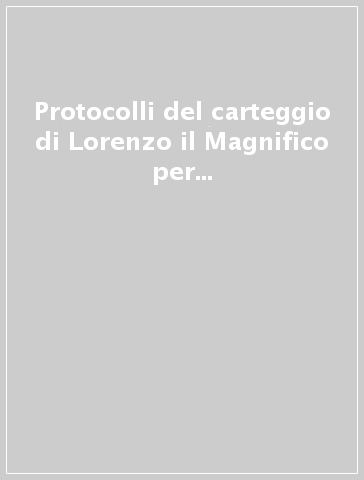 Protocolli del carteggio di Lorenzo il Magnifico per gli anni 1437-74, 1477-92