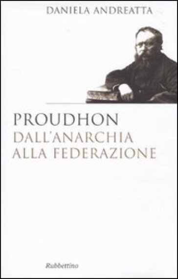 Proudhon dall'anarchia alla federazione - Daniela Andreatta