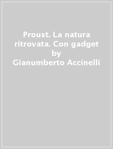 Proust. La natura ritrovata. Con gadget - Gianumberto Accinelli - Giorghio Sandrolini