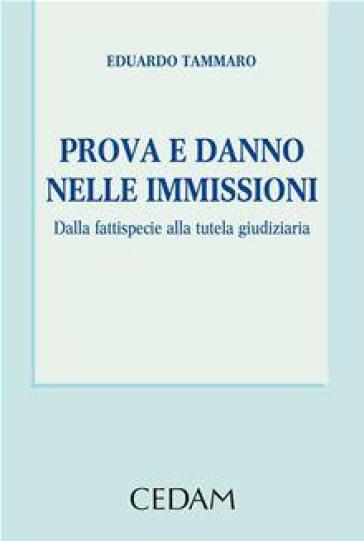 Prova e danno melle immissioni. Dalla fattispecie alla tutela giudiziaria - Eduardo Tammaro