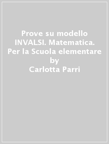 Prove su modello INVALSI. Matematica. Per la Scuola elementare - Carlotta Parri - Emilio D