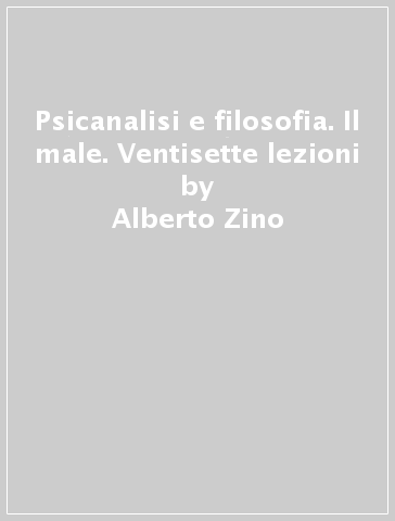 Psicanalisi e filosofia. Il male. Ventisette lezioni - Alberto Zino