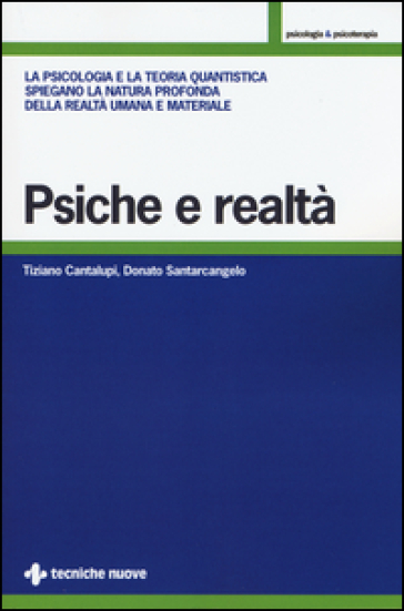 Psiche e realtà. La psicologia e la teoria quantistica spiegano la natura profonda della realtà umana e materiale - Tiziano Cantalupi - Donato Santarcangelo