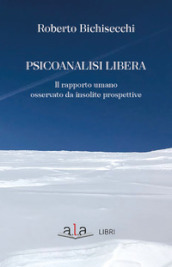 Psicoanalisi libera. Il rapporto umano osservato da insolite prospettive