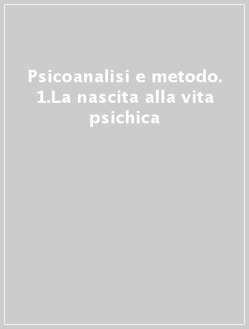 Psicoanalisi e metodo. 1.La nascita alla vita psichica