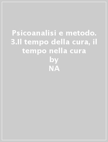 Psicoanalisi e metodo. 3.Il tempo della cura, il tempo nella cura - NA - Giuseppe Maffei