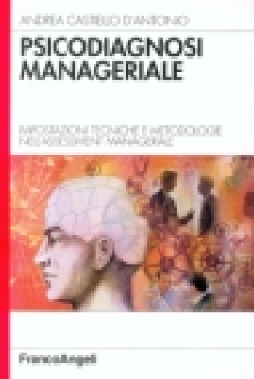 Psicodiagnosi manageriale. Impostazioni tecniche e metodologie nell'assessment manageriale - Andrea Castiello D