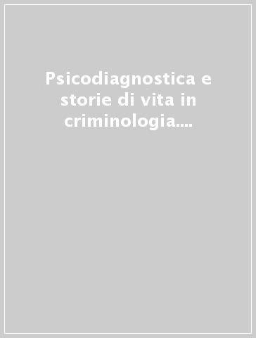 Psicodiagnostica e storie di vita in criminologia. Un'analisi attraverso l'omicidio