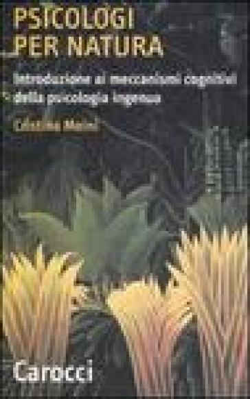 Psicologi per natura. Introduzione ai meccanismi cognitivi della psicologia ingenua - Cristina Meini