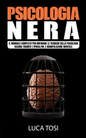 Psicologia Nera:Il manuale completo per imparare le tecniche della psicologia oscura tramite l ipnosi,pnl e manipolazione mentale.