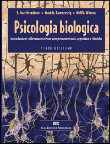 Psicologia biologica. Introduzione alle neurosceinze comportamentali, cognitive e cliniche - S. Marc Breedlove - Mark R. Rosenzweig - Neil V. Watson