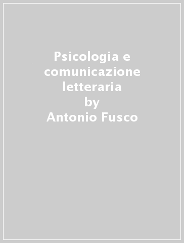 Psicologia e comunicazione letteraria - Antonio Fusco - Rossella Tomassoni