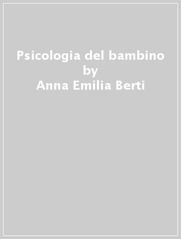 Psicologia del bambino - Anna Emilia Berti - Anna Silvia Bombi