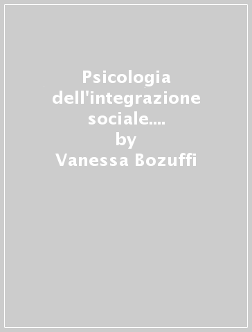 Psicologia dell'integrazione sociale. La vita della persona con disabilità in una società plurale - Vanessa Bozuffi