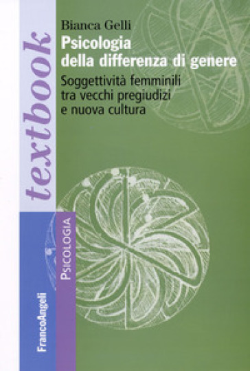 Psicologia della differenza di genere. Soggettività femminili tra vecchi pregiudizi e nuova cultura - Bianca Gelli