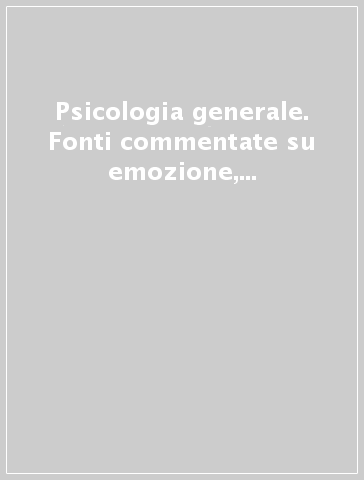 Psicologia generale. Fonti commentate su emozione, percezione, pensiero, memoria