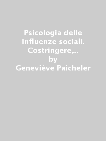 Psicologia delle influenze sociali. Costringere, convincere, persuadere - Geneviève Paicheler