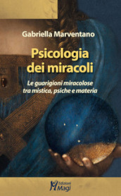 Psicologia dei miracoli. Le guarigioni miracolose tra mistica, psiche e materia