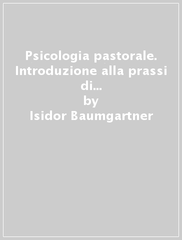 Psicologia pastorale. Introduzione alla prassi di una pastorale risanatrice - Isidor Baumgartner