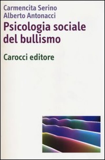 Psicologia sociale del bullismo - Carmencita Serino - Alberto Antonacci