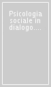 Psicologia sociale in dialogo. Studi in onore di Piero Amerio