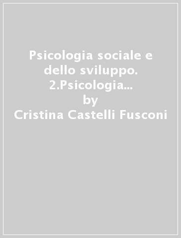 Psicologia sociale e dello sviluppo. 2.Psicologia dello sviluppo - Cristina Castelli Fusconi - Assunto Quadrio - Lucia Venini