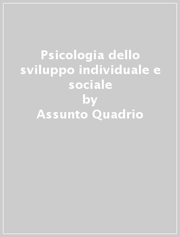 Psicologia dello sviluppo individuale e sociale - Assunto Quadrio - Patrizia Catellani